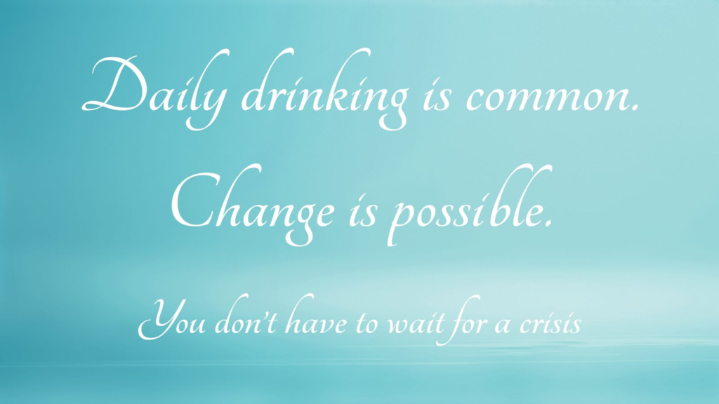 Text graphic about drinking alcohol every day: “Daily drinking is common. Change is possible. You do not have to wait for a crisis.